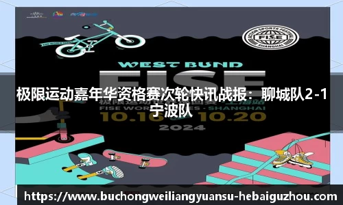 极限运动嘉年华资格赛次轮快讯战报:聊城队2-1宁波队