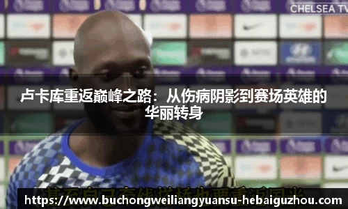 卢卡库重返巅峰之路：从伤病阴影到赛场英雄的华丽转身