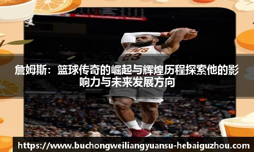 詹姆斯：篮球传奇的崛起与辉煌历程探索他的影响力与未来发展方向